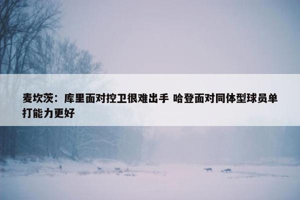 麦坎茨：库里面对控卫很难出手 哈登面对同体型球员单打能力更好