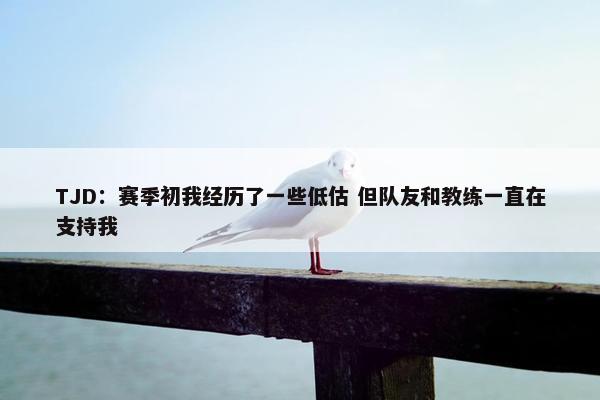 TJD：赛季初我经历了一些低估 但队友和教练一直在支持我