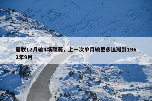 曼联12月输4场联赛，上一次单月输更多追溯到1962年9月