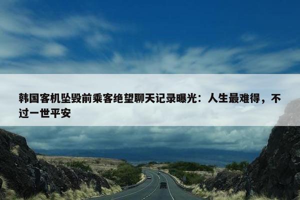 韩国客机坠毁前乘客绝望聊天记录曝光：人生最难得，不过一世平安