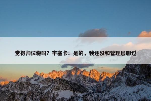 觉得帅位稳吗？丰塞卡：是的，我还没和管理层聊过