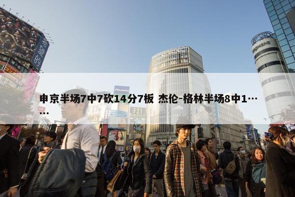 申京半场7中7砍14分7板 杰伦-格林半场8中1……