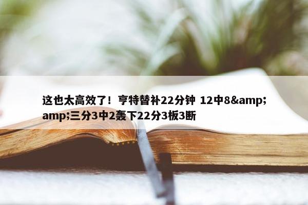 这也太高效了！亨特替补22分钟 12中8&amp;三分3中2轰下22分3板3断