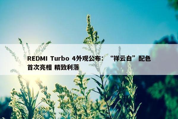 REDMI Turbo 4外观公布：“祥云白”配色首次亮相 精致利落