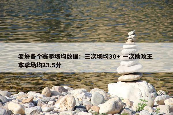 老詹各个赛季场均数据：三次场均30+ 一次助攻王 本季场均23.5分