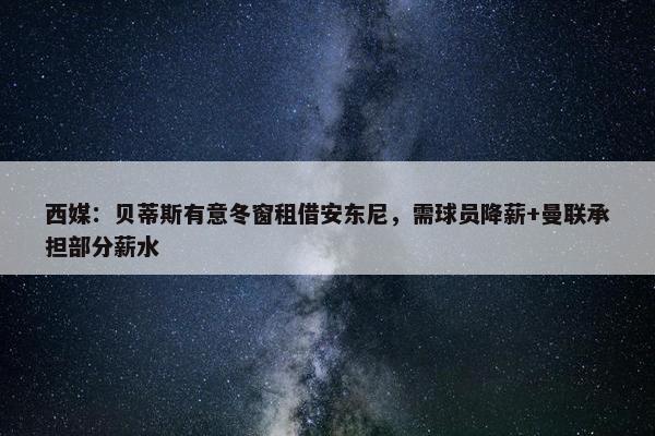 西媒：贝蒂斯有意冬窗租借安东尼，需球员降薪+曼联承担部分薪水