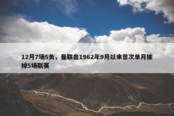 12月7场5负，曼联自1962年9月以来首次单月输掉5场联赛