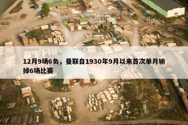 12月9场6负，曼联自1930年9月以来首次单月输掉6场比赛