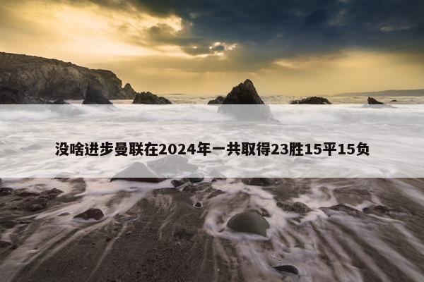 没啥进步曼联在2024年一共取得23胜15平15负