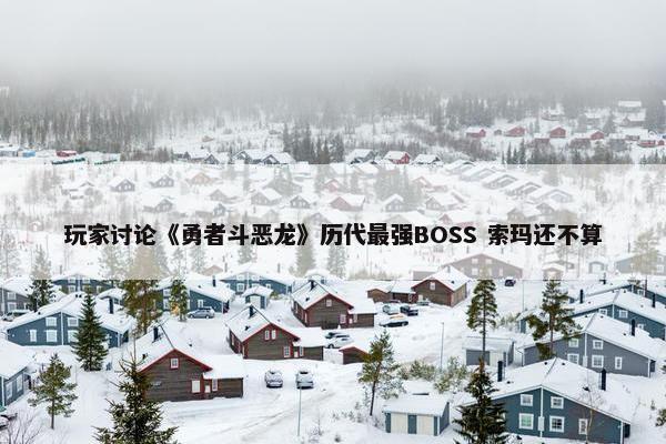 玩家讨论《勇者斗恶龙》历代最强BOSS 索玛还不算