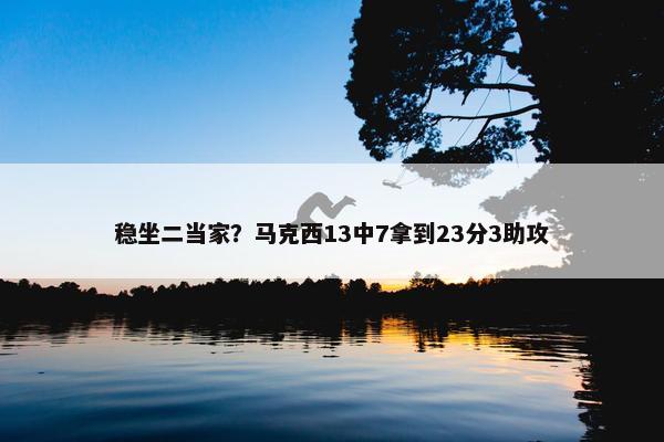 稳坐二当家？马克西13中7拿到23分3助攻