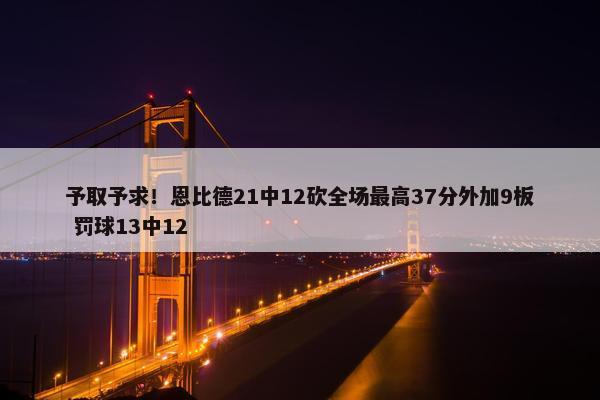 予取予求！恩比德21中12砍全场最高37分外加9板 罚球13中12