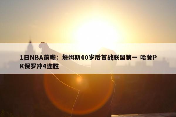 1日NBA前瞻：詹姆斯40岁后首战联盟第一 哈登PK保罗冲4连胜