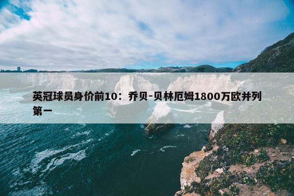 英冠球员身价前10：乔贝-贝林厄姆1800万欧并列第一