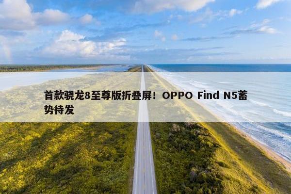 首款骁龙8至尊版折叠屏！OPPO Find N5蓄势待发