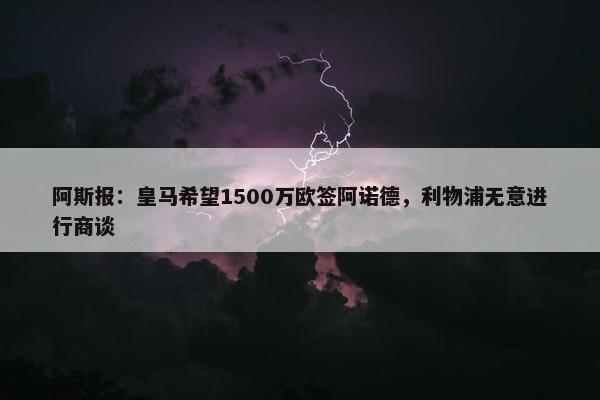 阿斯报：皇马希望1500万欧签阿诺德，利物浦无意进行商谈