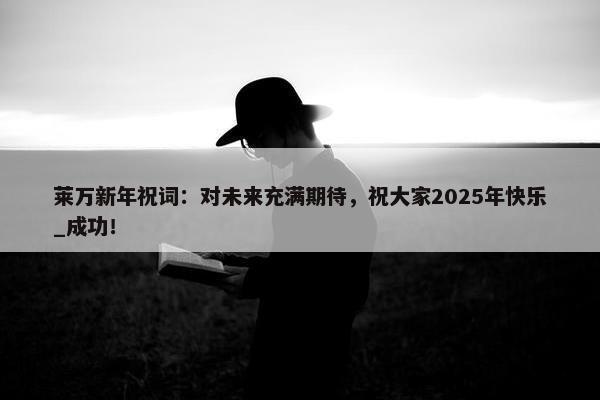 莱万新年祝词：对未来充满期待，祝大家2025年快乐_成功！