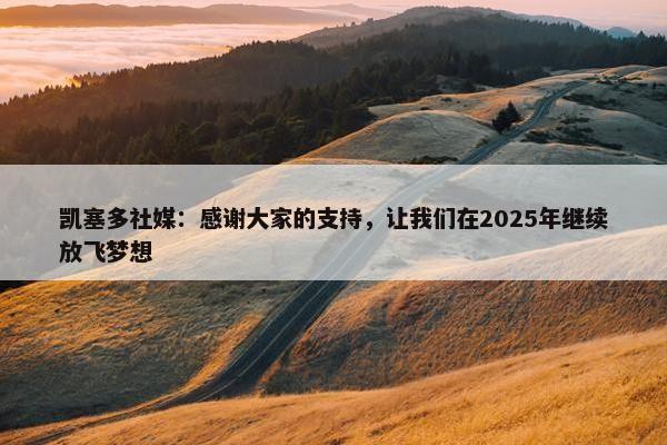 凯塞多社媒：感谢大家的支持，让我们在2025年继续放飞梦想