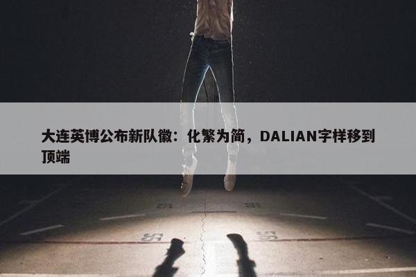 大连英博公布新队徽：化繁为简，DALIAN字样移到顶端