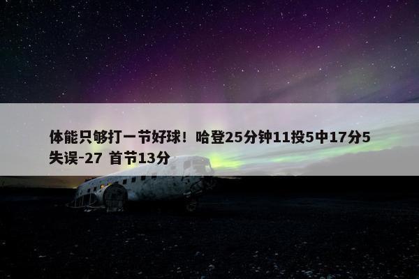 体能只够打一节好球！哈登25分钟11投5中17分5失误-27 首节13分