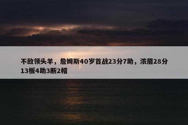 不敌领头羊，詹姆斯40岁首战23分7助，浓眉28分13板4助3断2帽