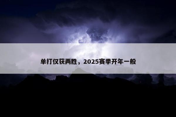 单打仅获两胜，2025赛季开年一般