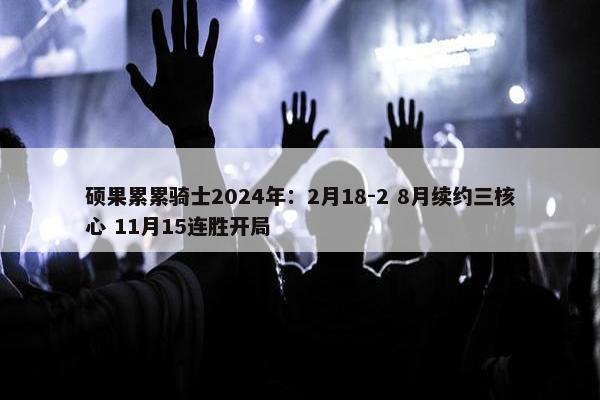 硕果累累骑士2024年：2月18-2 8月续约三核心 11月15连胜开局