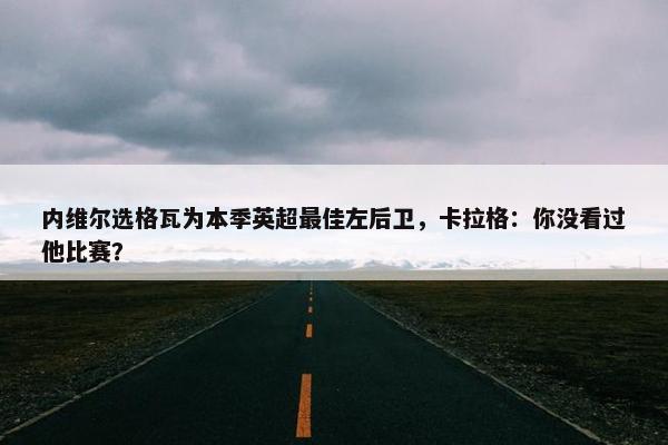 内维尔选格瓦为本季英超最佳左后卫，卡拉格：你没看过他比赛？