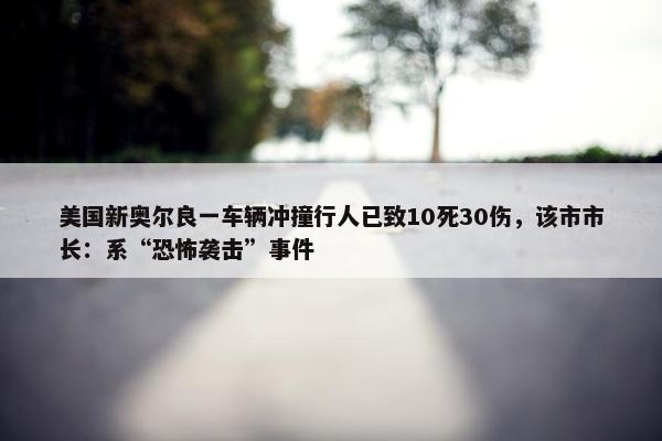 美国新奥尔良一车辆冲撞行人已致10死30伤，该市市长：系“恐怖袭击”事件