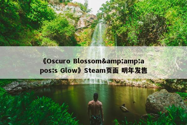 《Oscuro Blossom&amp;apos;s Glow》Steam页面 明年发售