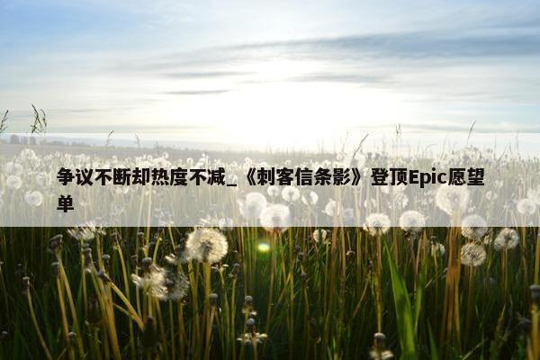 争议不断却热度不减_《刺客信条影》登顶Epic愿望单