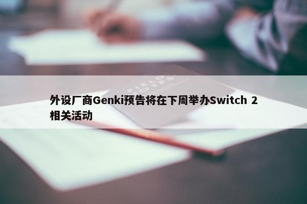 外设厂商Genki预告将在下周举办Switch 2相关活动