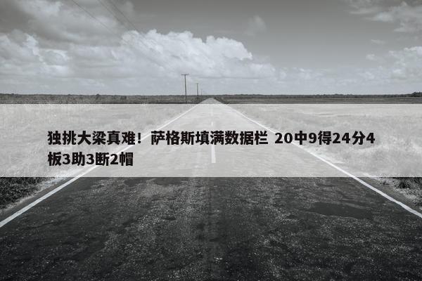 独挑大梁真难！萨格斯填满数据栏 20中9得24分4板3助3断2帽