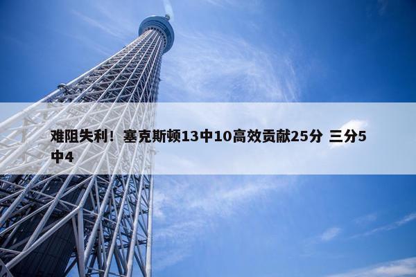 难阻失利！塞克斯顿13中10高效贡献25分 三分5中4