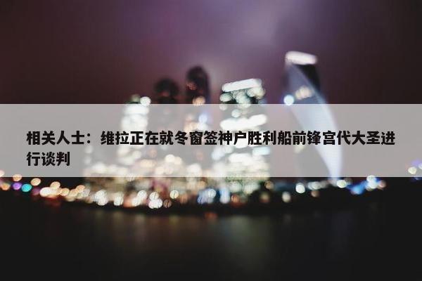 相关人士：维拉正在就冬窗签神户胜利船前锋宫代大圣进行谈判