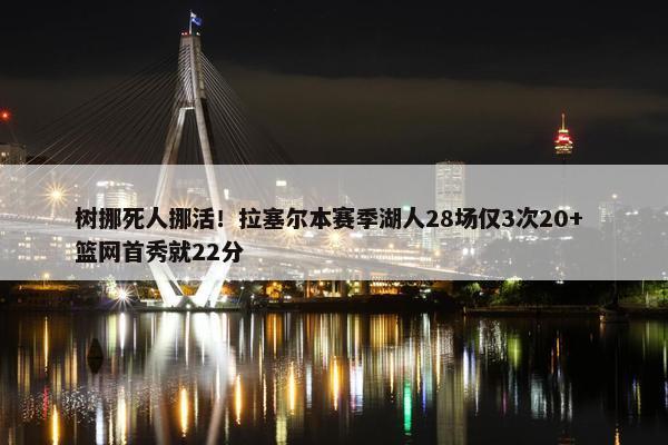 树挪死人挪活！拉塞尔本赛季湖人28场仅3次20+ 篮网首秀就22分