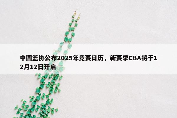 中国篮协公布2025年竞赛日历，新赛季CBA将于12月12日开启