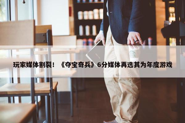 玩家媒体割裂！《夺宝奇兵》6分媒体再选其为年度游戏