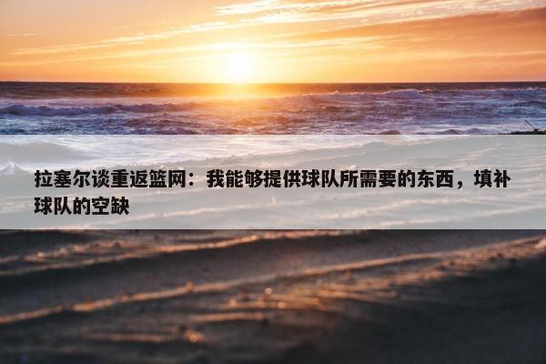 拉塞尔谈重返篮网：我能够提供球队所需要的东西，填补球队的空缺