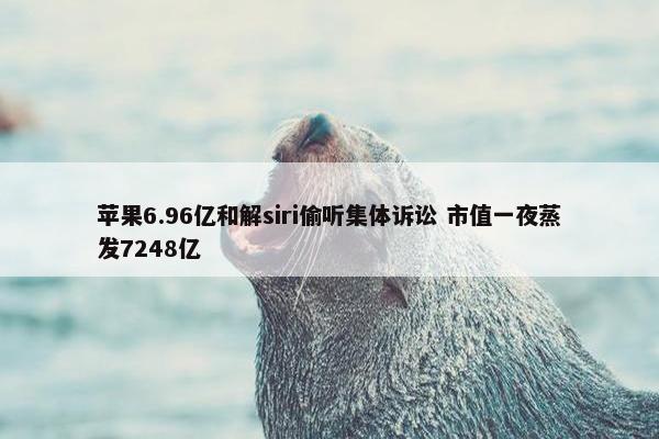 苹果6.96亿和解siri偷听集体诉讼 市值一夜蒸发7248亿