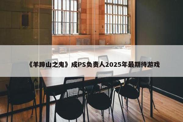 《羊蹄山之鬼》成PS负责人2025年最期待游戏