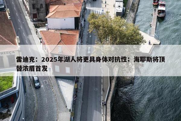 雷迪克：2025年湖人将更具身体对抗性；海耶斯将顶替浓眉首发