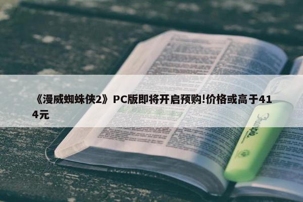 《漫威蜘蛛侠2》PC版即将开启预购!价格或高于414元