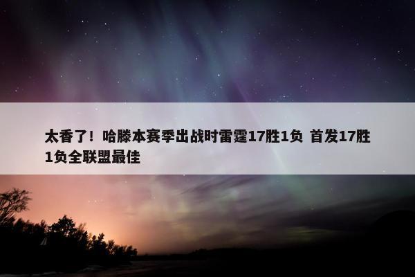 太香了！哈滕本赛季出战时雷霆17胜1负 首发17胜1负全联盟最佳