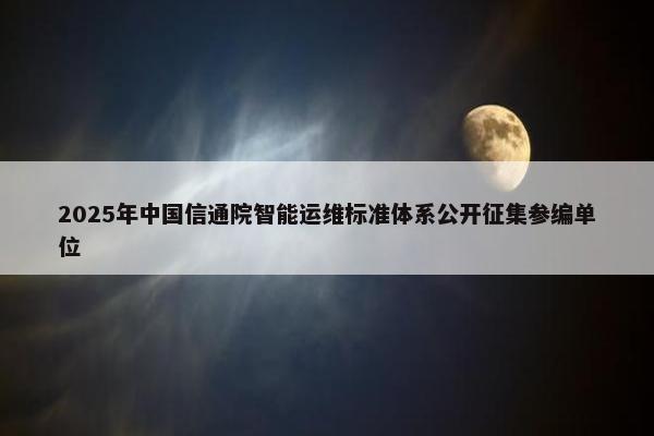 2025年中国信通院智能运维标准体系公开征集参编单位