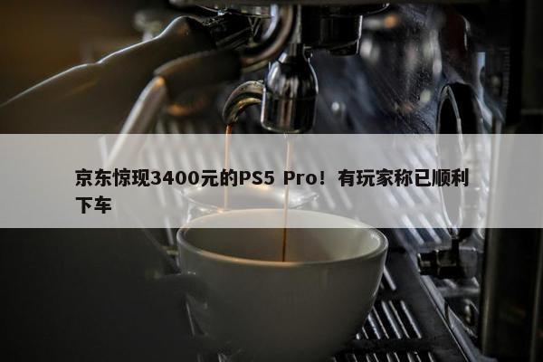 京东惊现3400元的PS5 Pro！有玩家称已顺利下车