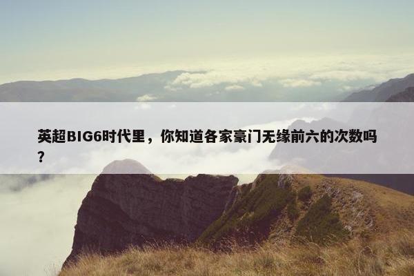 英超BIG6时代里，你知道各家豪门无缘前六的次数吗？