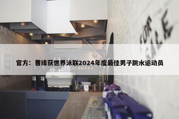 官方：曹缘获世界泳联2024年度最佳男子跳水运动员