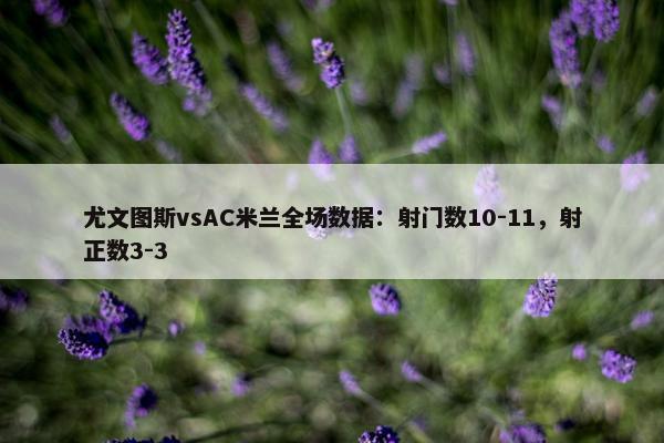 尤文图斯vsAC米兰全场数据：射门数10-11，射正数3-3