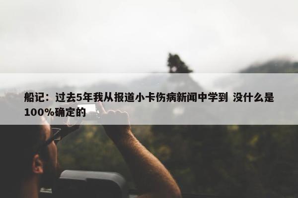 船记：过去5年我从报道小卡伤病新闻中学到 没什么是100%确定的